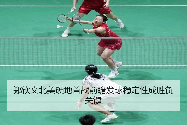 郑钦文北美硬地首战前瞻发球稳定性成胜负关键