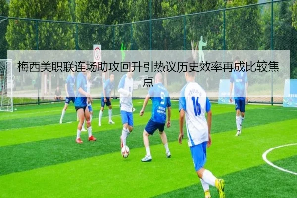 梅西美职联连场助攻回升引热议历史效率再成比较焦点
